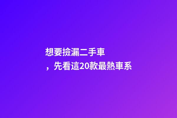 想要撿漏二手車，先看這20款最熱車系